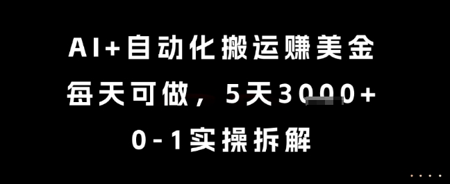 AI+自动化搬运挣美金，每天可做，5天3k+，0-1实操拆解【揭秘】-小何资源库