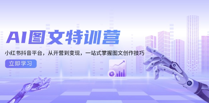 （13628期）AI图文特训营：小红书抖音平台，从开营到变现，一站式掌握图文创作技巧-小何资源库