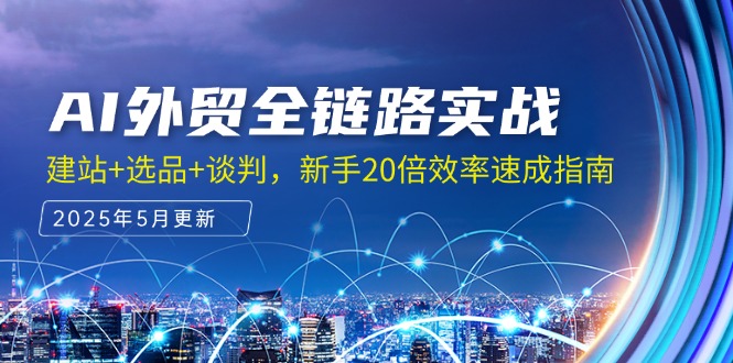 （14907期）AI外贸全链路实战，建站+选品+谈判，新手20倍效率速成指南-小何资源库