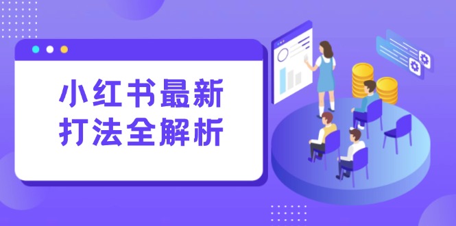 （15017期）小红书最新打法线下课：笔记生产+评论运营，打造标准化流量增长引擎-小何资源库