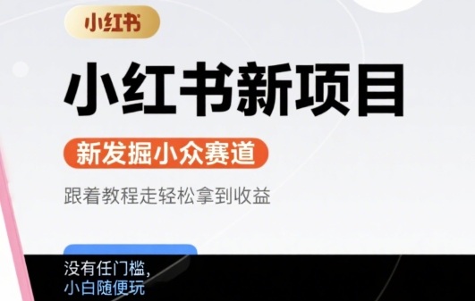 小红书新项目，新发掘出来的小众赛道 ，跟着教程走轻松拿到收益，没有任何门槛，小白随便玩-小何资源库