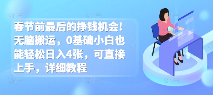 春节前最后的挣钱机会!无脑搬运，0基础小白也能轻松日入4张，可直接上手，详细教程-小何资源库