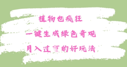 植物也疯狂，一键生成绿色奇观，月入过W的最新玩法-小何资源库