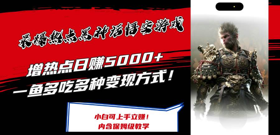 最爆热点黑神话悟空游戏，增热点日赚5000+一鱼多吃多种变现方式！可立…-小何资源库