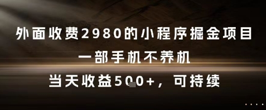 外面收费2980的小程序掘金项目，一部手机不养机，当天收益5张+，可持续【揭秘】-小何资源库