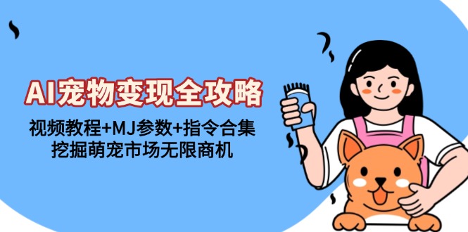 （13395期）AI宠物变现全攻略：视频教程+MJ参数+指令合集，挖掘萌宠市场无限商机-小何资源库