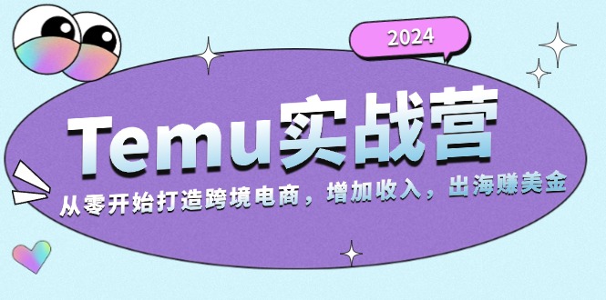 （13266期）2024Temu实战营：从零开始打造跨境电商，增加收入，出海赚美金-小何资源库