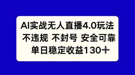 AI实战无人直播4.0玩法， 不违规不封号，单日稳定收益130+-小何资源库