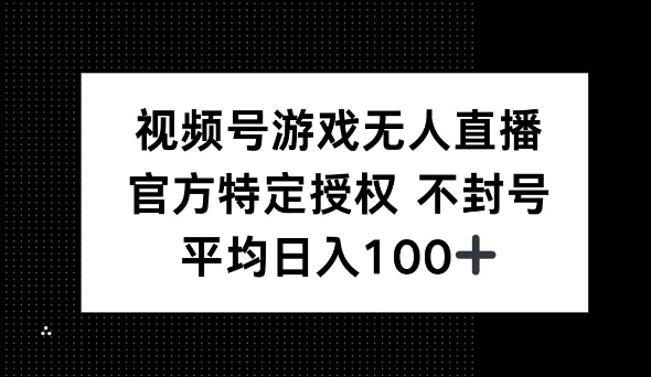 视频号游戏无人直播，官方特定授权，不违规不封号， 单日收益平均100+-小何资源库