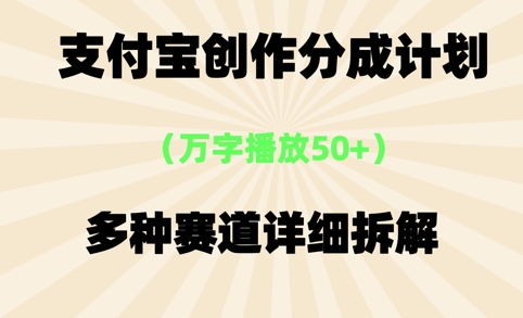 支付宝创作分成计划，万字播放50+，多种赛道详细拆解-小何资源库
