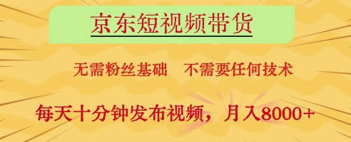 京东短视频带货，无需粉丝基础，不需要任何技术，每天十分钟发布视频，月入8k【揭秘】-小何资源库