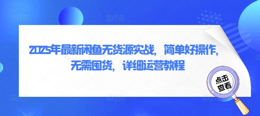 2025年最新闲鱼无货源实战，简单好操作，无需囤货，详细运营教程-小何资源库