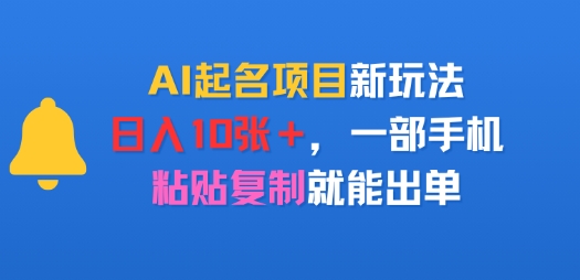 AI起名项目新玩法，日入多张，一部手机，粘贴复制就能出单-小何资源库