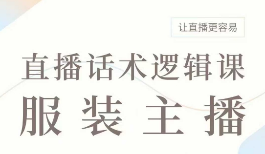 直播带货：服装主播话术逻辑课，服装主播话术大全，让直播更容易-小何资源库