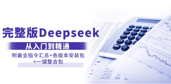 （14116期）完整版Deepseek从入门到精通：附最全指令汇总+各版本安装包+一键整合包-小何资源库