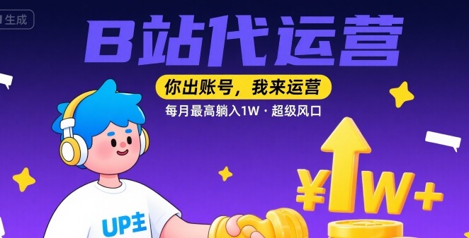 【B站代运营 】你出账号，我来运营，每月最高躺入1W，超级风口【揭秘】-小何资源库
