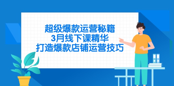 （14274期）超级爆款运营秘籍，3月线下课精华，打造爆款店铺运营技巧-小何资源库