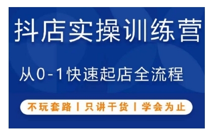 抖音小店实操训练营，从0-1快速起店全流程，不玩套路，只讲干货，学会为止-小何资源库