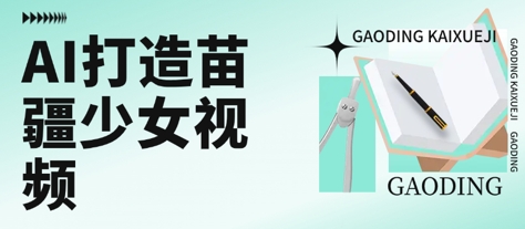 用AI打造苗疆少女视频，单日变现多张，高质量作品引爆流量-小何资源库