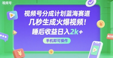 视频号分成计划蓝海赛道，几秒生成火爆视频，睡后收益日入2k+，手机即可操作【揭秘】-小何资源库