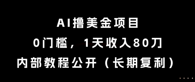 AI撸美金项目，0门槛，1天收入80刀，内部教程公开（长期复利）【揭秘】-小何资源库