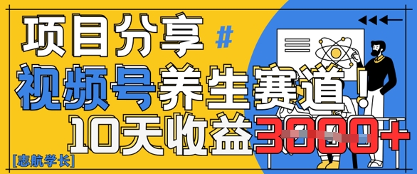 视频号养生赛道原创玩法，详细教程，10天收益3k-小何资源库