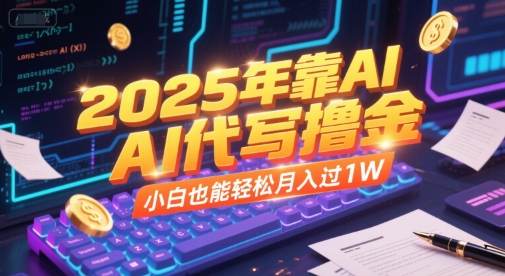 2025年靠AI代写撸金，小白也能轻松月入过1W-小何资源库