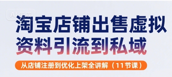 淘宝店铺出售虚拟资料引流到私域，从店铺注册到优化上架全讲解(11节课)-小何资源库