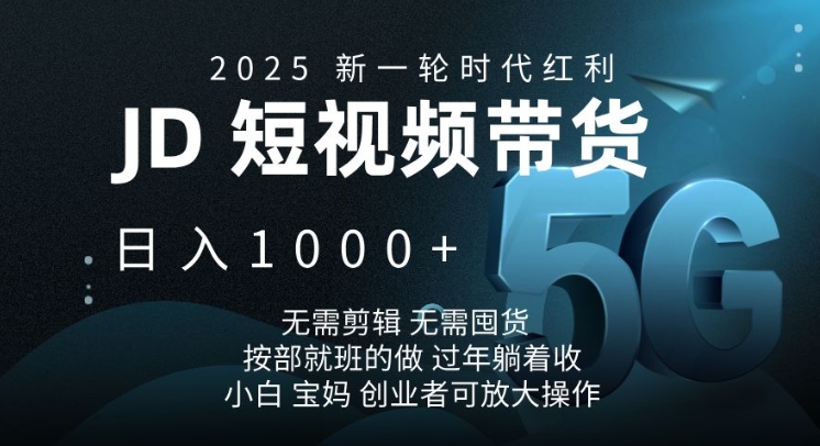 2025新一轮时代红利，JD短视频带货日入1k，无需剪辑，无需囤货，按部就班的做【揭秘】-小何资源库