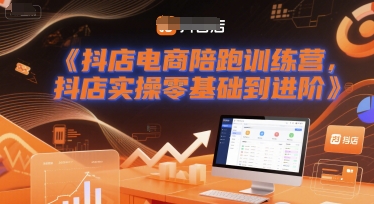 抖店电商陪跑训练营，抖音小店实操零基础到进阶-小何资源库