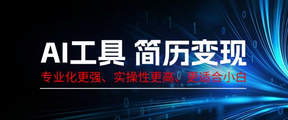 AI工具简历制作变现，专业化更强，实操性更高，更适合小白-小何资源库