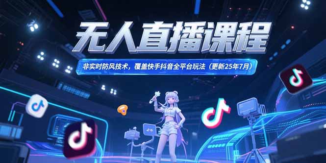 （15337期）无人直播课程，非实时防风技术，覆盖快手抖音全平台玩法(更新25年7月)-小何资源库