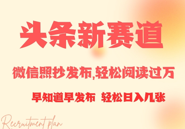 头条新赛道，微信照抄发布，轻松阅读过万，早知道早发布，小白轻松日入几张-小何资源库