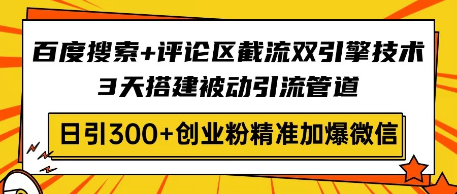 （14589期）百度搜索+评论区截流双引擎技术，3天搭建被动引流管道，日引300+创业粉…-小何资源库
