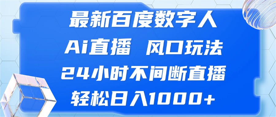 （13074期）最新百度数字人Ai直播，风口玩法，24小时不间断直播，轻松日入1000+-小何资源库