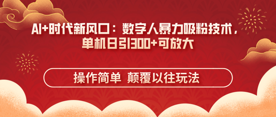 （14304期）AI+时代新风口：数字人暴力吸粉技术，单机日引300+可放大 操作简单  颠…-小何资源库