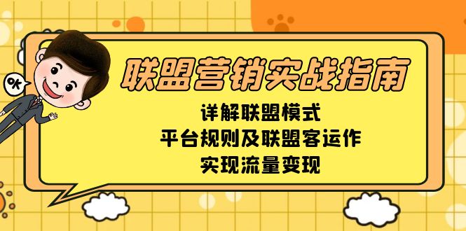 （13735期）联盟营销实战指南，详解联盟模式、平台规则及联盟客运作，实现流量变现-小何资源库