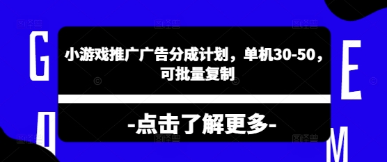 小游戏推广广告分成计划，单机30-50，可批量复制-小何资源库