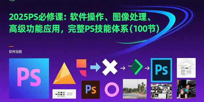 （15430期）2025PS必修课：软件操作、图像处理、高级功能应用，完整PS技能体系(100节)-小何资源库