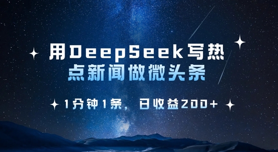 用DeepSeek写热点微头条，1分钟1条，日收益2张-小何资源库