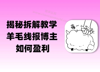 揭秘羊毛-线报博主是如何盈利的？(模式复刻教程)-小何资源库