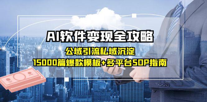 （15046期）AI软件变现全攻略：公域引流私域沉淀，15000篇爆款模板+多平台SOP指南-小何资源库
