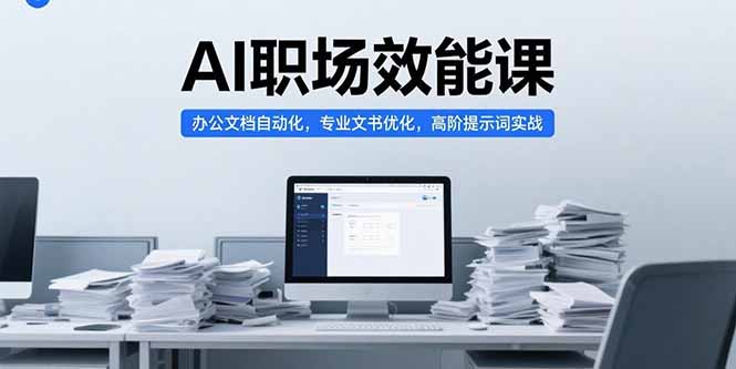 （15371期）AI职场效能课，办公文档自动化，专业文书优化，高阶提示词实战-小何资源库