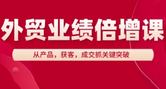 外贸业绩倍增课，从产品，获客，成交抓关键突破-小何资源库