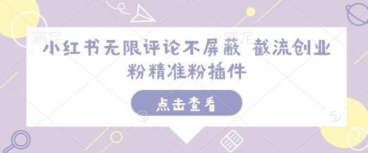 小红书无限评论不屏蔽 截流创业粉精准粉插件-小何资源库