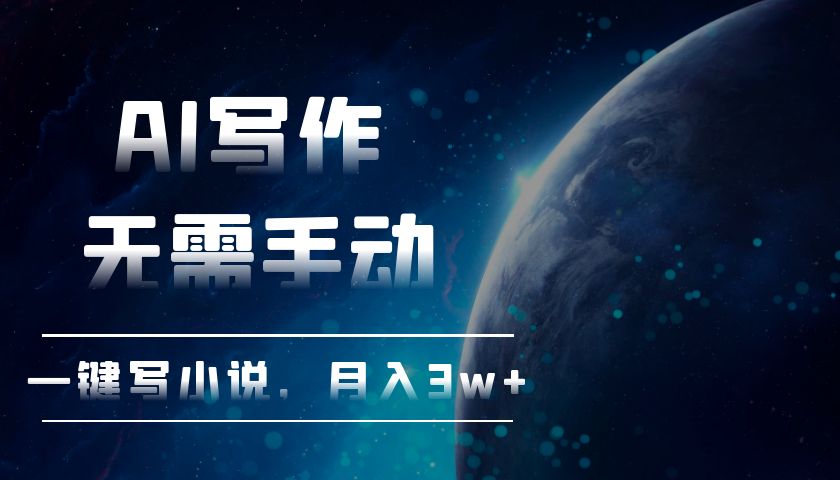 （13402期）AI写作，无需手动，一键写小说，月入3w+-小何资源库