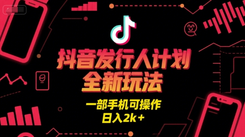 抖音发行人计划全新玩法，一部手机可操作，日入2k+【揭秘】-小何资源库