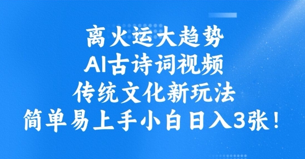 离火运大趋势，ai古诗词视频，传统文化新玩法，简单易上手小白日入3张-小何资源库