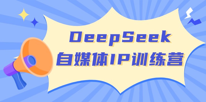 （14441期）DeepSeek自媒体IP训练营，掌握四位定位法 长板变现模型 开启自媒体新篇章-小何资源库