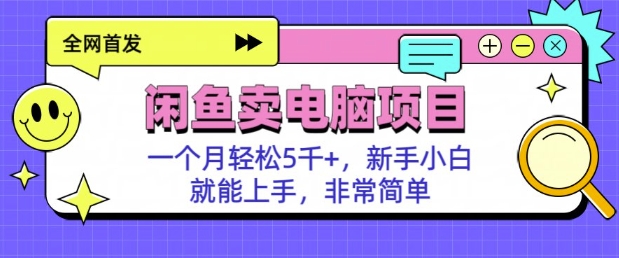 闲鱼卖电脑项目，月入5k，新手小白也能轻松上手-小何资源库